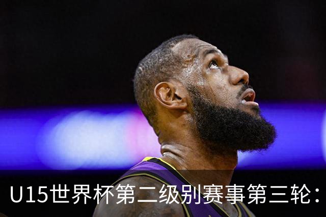 U15世界杯第二级别赛事第三轮：中国队战胜马来西亚队分析